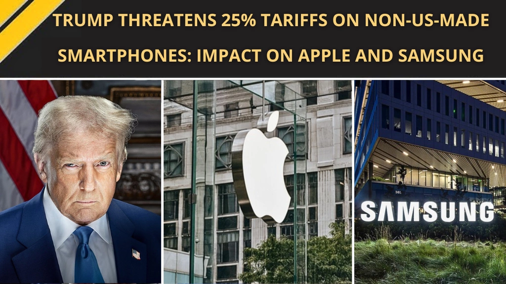Trump Threatens 25% Tariffs on Non-US-Made Smartphones: Impact on Apple and Samsung
